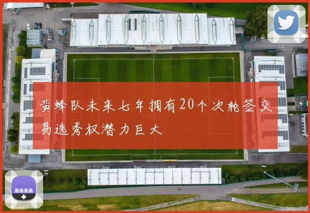 黄蜂队未来七年拥有20个次轮签交易选秀权潜力巨大