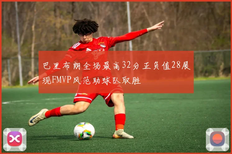 巴里布朗全场最高32分正负值28展现FMVP风范助球队取胜