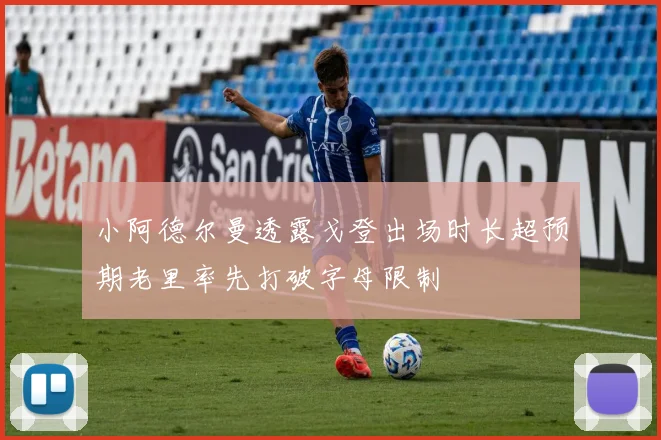 小阿德尔曼透露戈登出场时长超预期老里率先打破字母限制