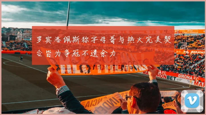 罗宾洛佩斯称字母哥与热火完美契合皆为争冠不遗余力