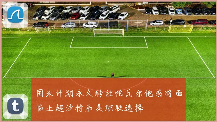 国米计划永久转让帕瓦尔他或将面临土超沙特和美职联选择
