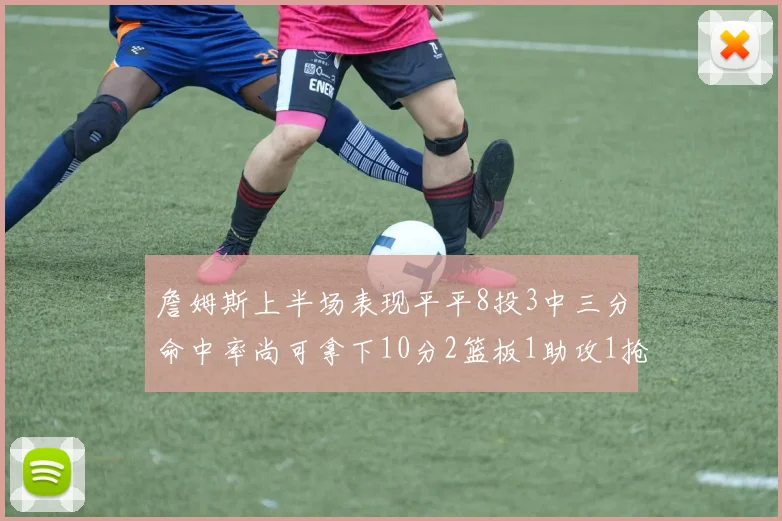 詹姆斯上半场表现平平8投3中三分命中率尚可拿下10分2篮板1助攻1抢断1盖帽