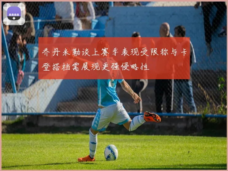 乔丹米勒谈上赛季表现受限称与卡登搭档需展现更强侵略性
