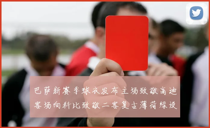 巴萨新赛季球衣发布主场致敬高迪客场向科比致敬二客复古薄荷绿设计引发热议