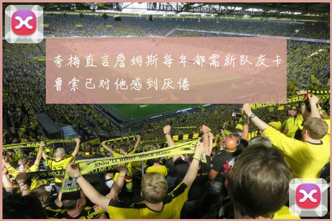 夸梅直言詹姆斯每年都需新队友卡鲁索已对他感到厌倦